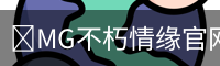 🌟MG不朽情缘官网 | 最新礼包下载 | 免费在线注册畅玩💖
